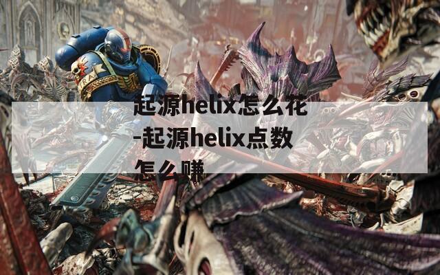 起源helix怎么花-起源helix点数怎么赚