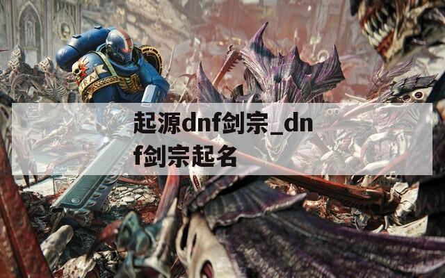 起源dnf剑宗_dnf剑宗起名