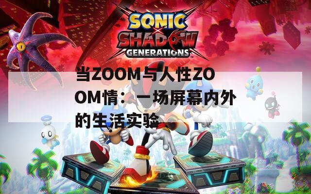 当ZOOM与人性ZOOM情：一场屏幕内外的生活实验