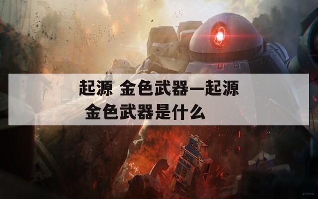 起源 金色武器—起源 金色武器是什么