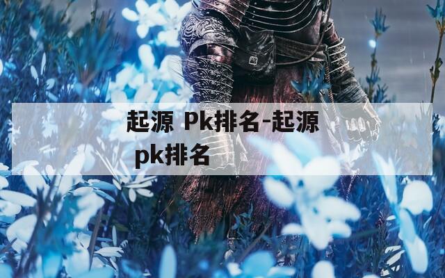 起源 Pk排名-起源 pk排名