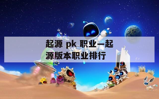 起源 pk 职业—起源版本职业排行