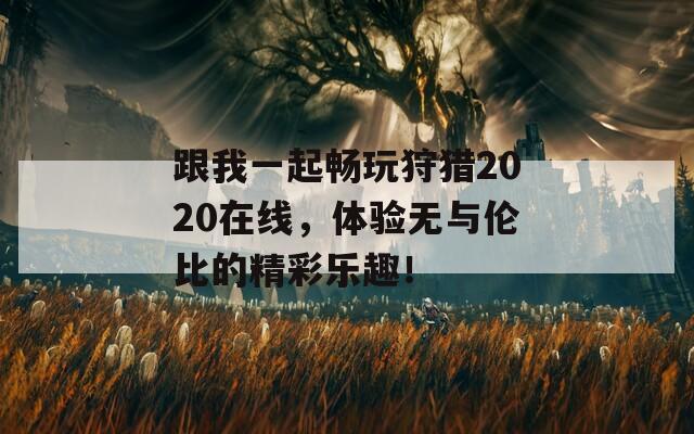 跟我一起畅玩狩猎2020在线，体验无与伦比的精彩乐趣！