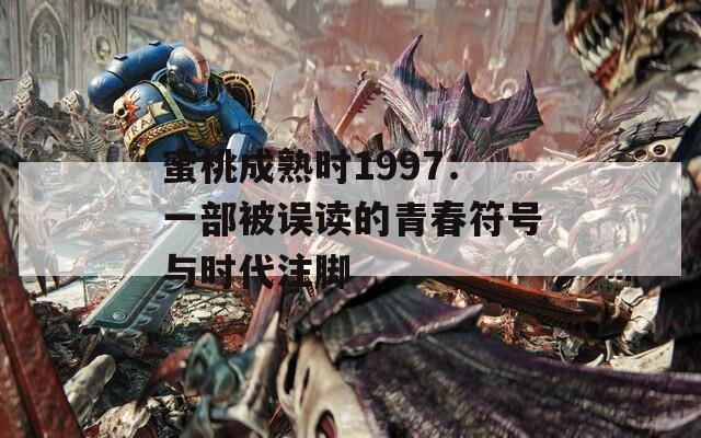 蜜桃成熟时1997：一部被误读的青春符号与时代注脚