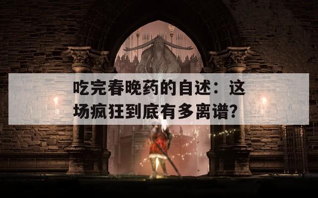 吃完春晚药的自述：这场疯狂到底有多离谱？