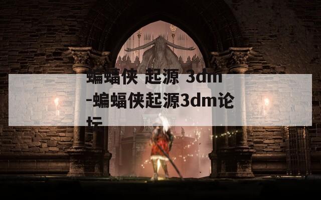 蝙蝠侠 起源 3dm-蝙蝠侠起源3dm论坛