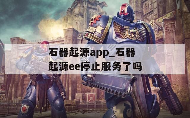 石器起源app_石器起源ee停止服务了吗