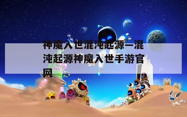 神魔入世混沌起源—混沌起源神魔入世手游官网