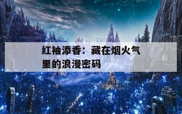 红袖添香：藏在烟火气里的浪漫密码