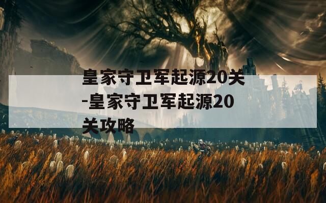 皇家守卫军起源20关-皇家守卫军起源20关攻略