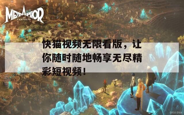 快猫视频无限看版，让你随时随地畅享无尽精彩短视频！