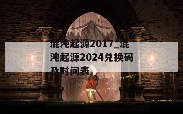 混沌起源2017_混沌起源2024兑换码及时间表