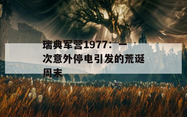 瑞典军营1977：一次意外停电引发的荒诞周末