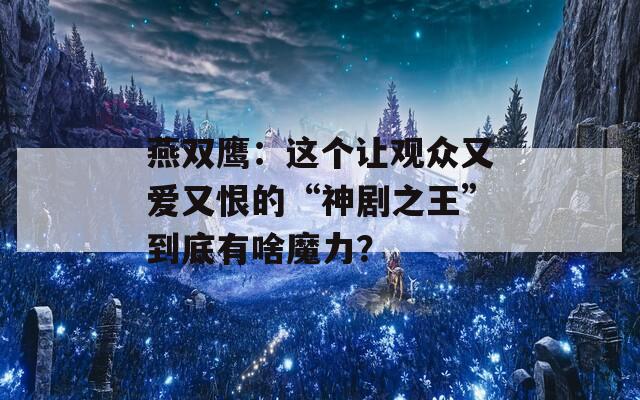 燕双鹰：这个让观众又爱又恨的“神剧之王”到底有啥魔力？