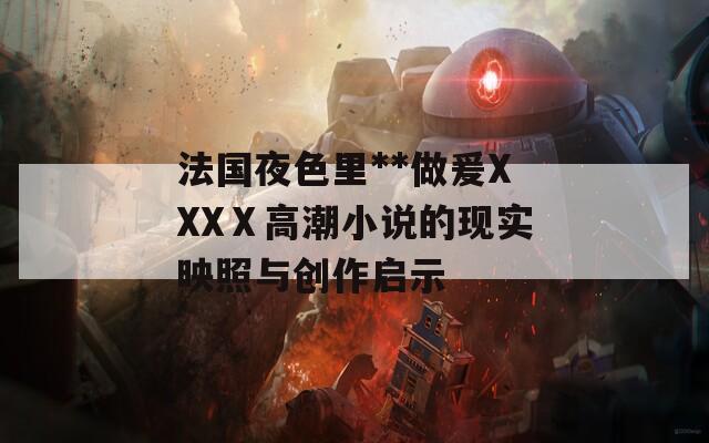 法国夜色里**做爰XXXⅩ高潮小说的现实映照与创作启示