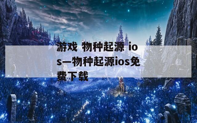 游戏 物种起源 ios—物种起源ios免费下载