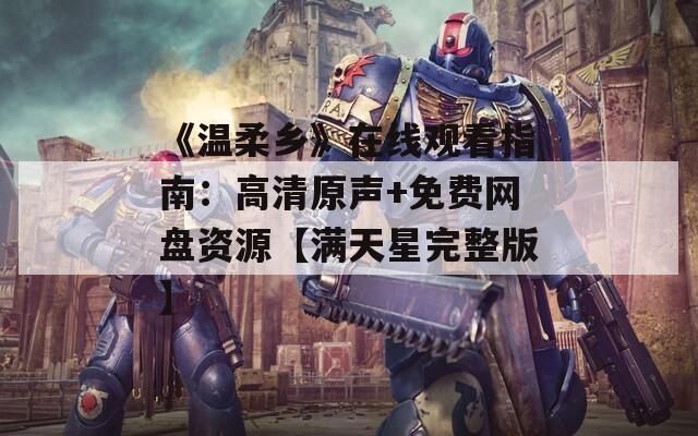 《温柔乡》在线观看指南：高清原声+免费网盘资源【满天星完整版】