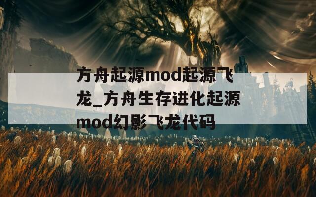 方舟起源mod起源飞龙_方舟生存进化起源mod幻影飞龙代码