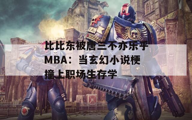 比比东被唐三不亦乐乎MBA：当玄幻小说梗撞上职场生存学