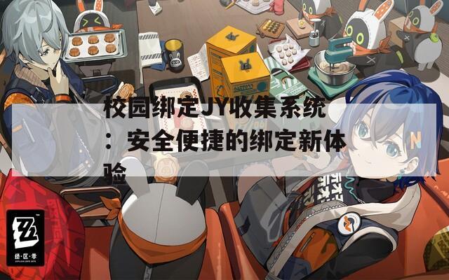 校园绑定JY收集系统：安全便捷的绑定新体验