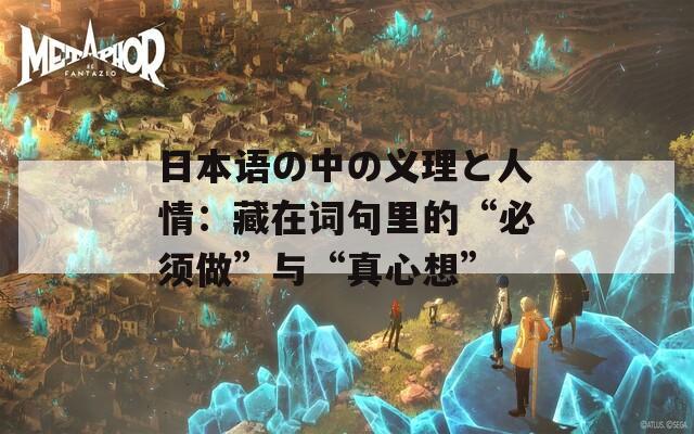 日本语の中の义理と人情：藏在词句里的“必须做”与“真心想”