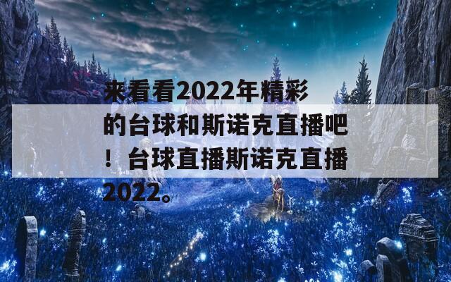 来看看2022年精彩的台球和斯诺克直播吧！台球直播斯诺克直播2022。