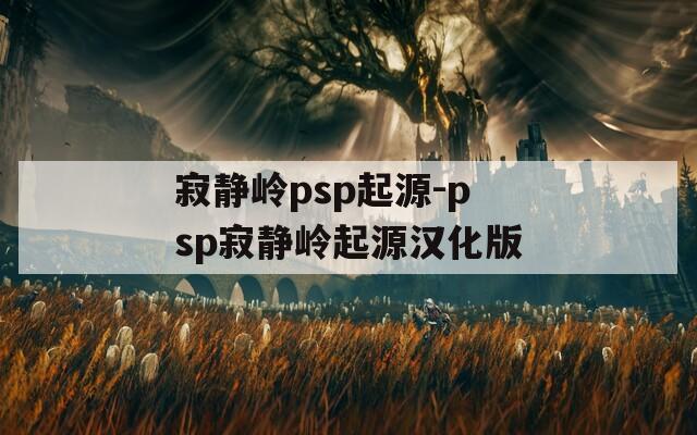 寂静岭psp起源-psp寂静岭起源汉化版