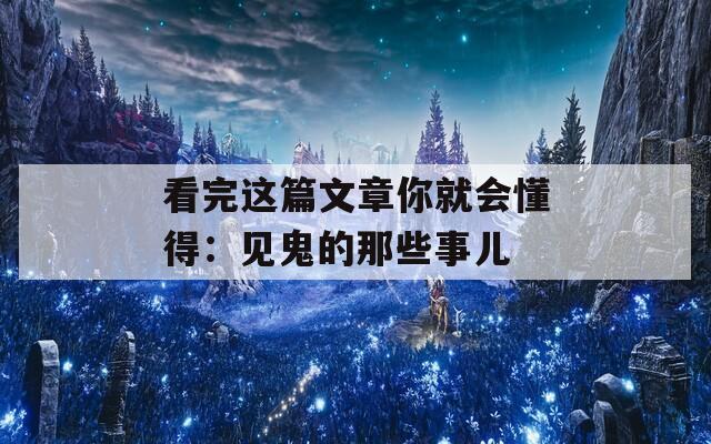 看完这篇文章你就会懂得：见鬼的那些事儿