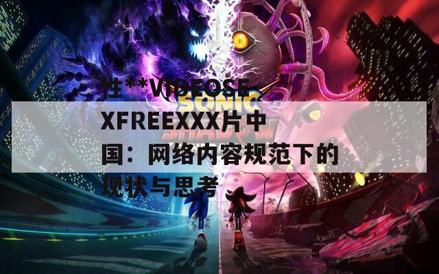 性**VIDEOSEXFREEXXX片中国：网络内容规范下的现状与思考