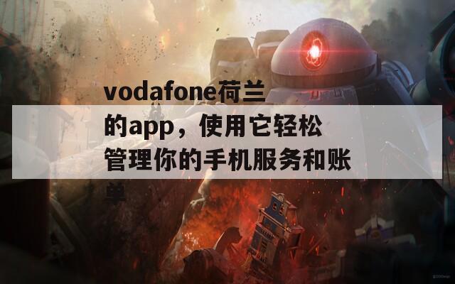 vodafone荷兰的app，使用它轻松管理你的手机服务和账单