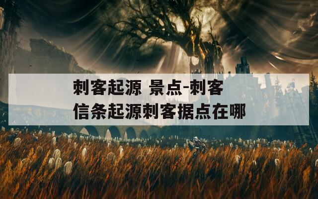 刺客起源 景点-刺客信条起源刺客据点在哪