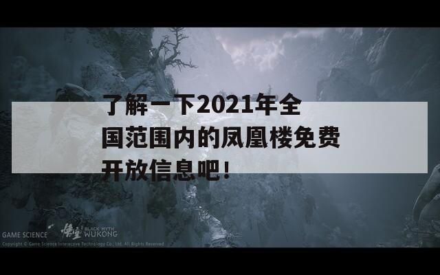 了解一下2021年全国范围内的凤凰楼免费开放信息吧！