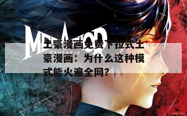 土豪漫画免费下拉式土豪漫画：为什么这种模式能火遍全网？