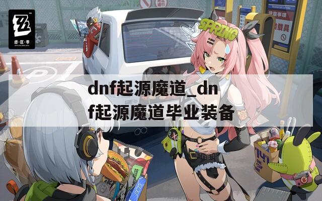 dnf起源魔道_dnf起源魔道毕业装备