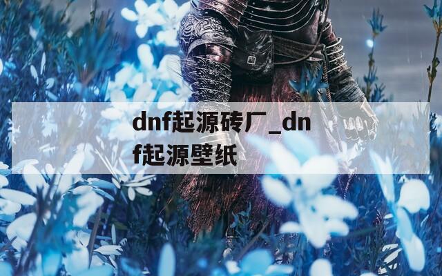 dnf起源砖厂_dnf起源壁纸