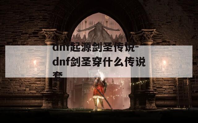 dnf起源剑圣传说-dnf剑圣穿什么传说套