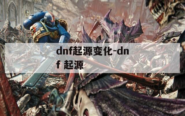 dnf起源变化-dnf 起源