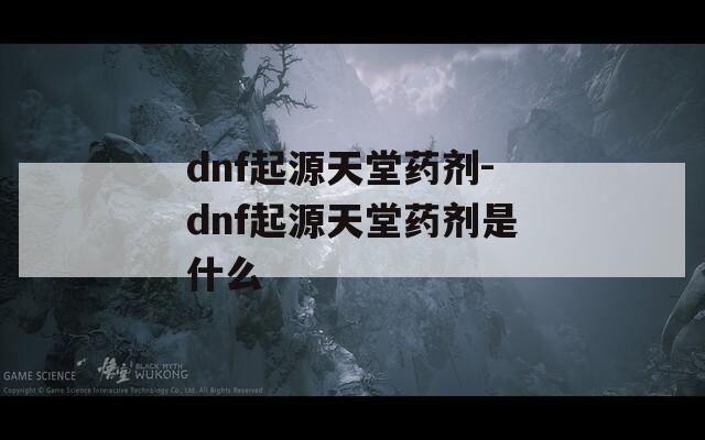 dnf起源天堂药剂-dnf起源天堂药剂是什么