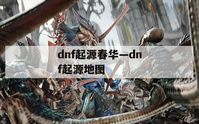 dnf起源春华—dnf起源地图