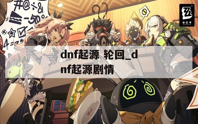 dnf起源 轮回_dnf起源剧情