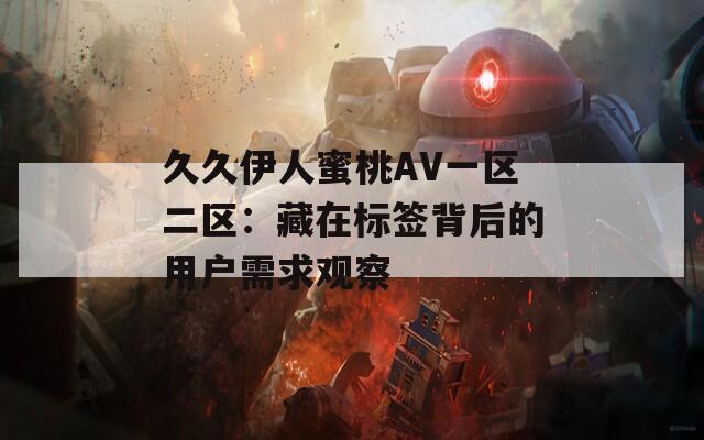 久久伊人蜜桃AV一区二区：藏在标签背后的用户需求观察