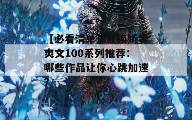 【必看清单】互换娇妻爽文100系列推荐：哪些作品让你心跳加速？