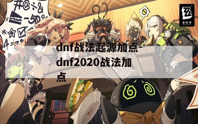 dnf战法起源加点-dnf2020战法加点