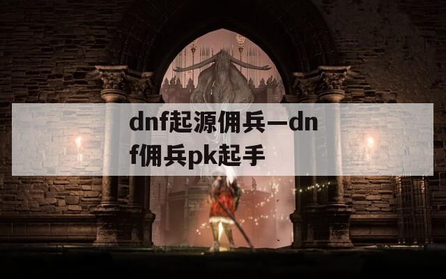 dnf起源佣兵—dnf佣兵pk起手