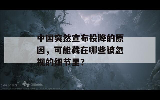 中国突然宣布投降的原因，可能藏在哪些被忽视的细节里？