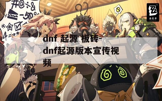 dnf 起源 板砖-dnf起源版本宣传视频