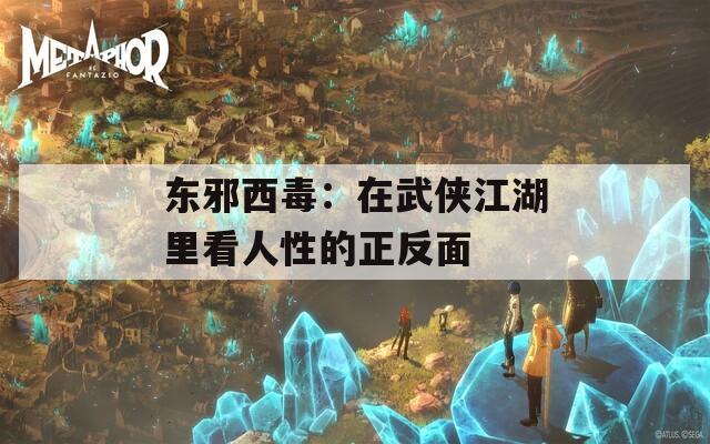 东邪西毒：在武侠江湖里看人性的正反面