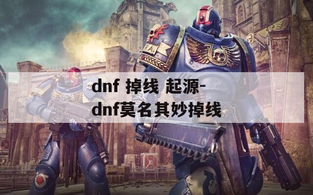 dnf 掉线 起源-dnf莫名其妙掉线