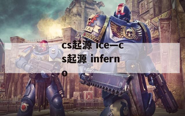 cs起源 ice—cs起源 inferno