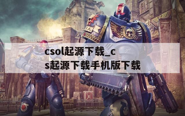 csol起源下载_cs起源下载手机版下载